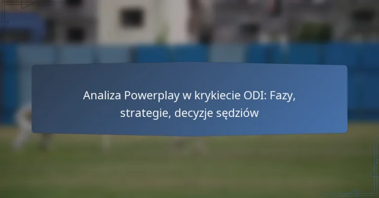 Analiza Powerplay w krykiecie ODI: Fazy, strategie, decyzje sędziów