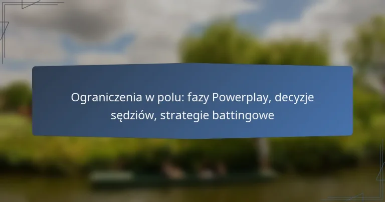 Ograniczenia w polu: fazy Powerplay, decyzje sędziów, strategie battingowe