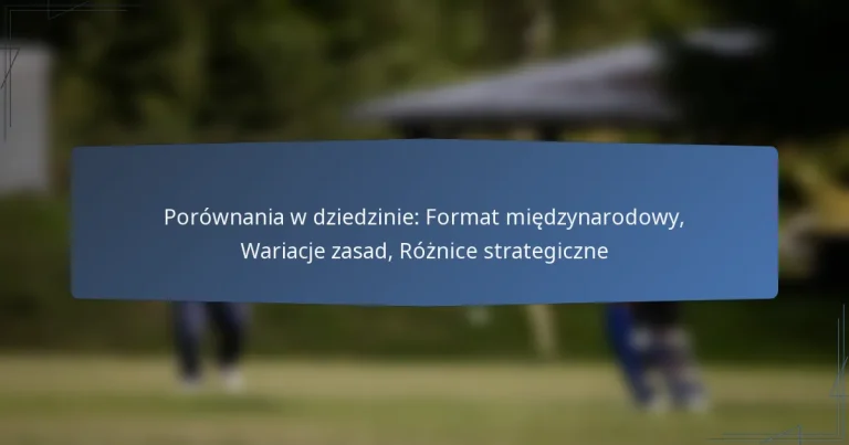 Porównania w dziedzinie: Format międzynarodowy, Wariacje zasad, Różnice strategiczne