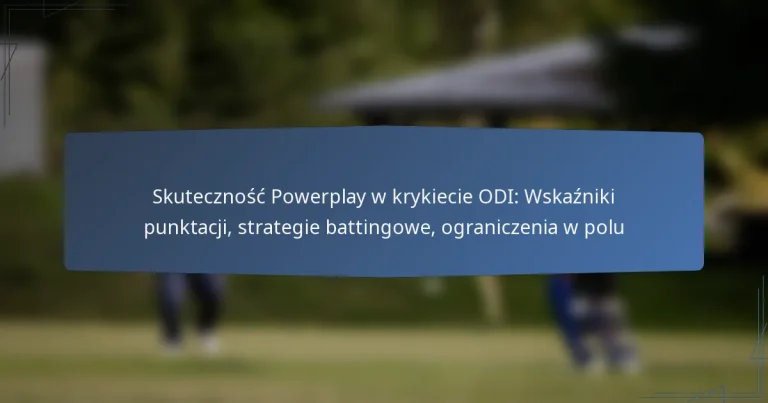 Skuteczność Powerplay w krykiecie ODI: Wskaźniki punktacji, strategie battingowe, ograniczenia w polu