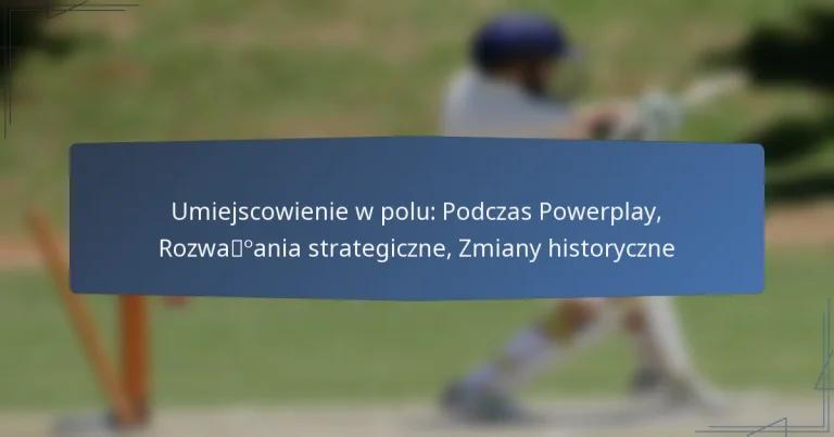 Umiejscowienie w polu: Podczas Powerplay, Rozważania strategiczne, Zmiany historyczne
