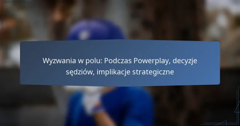 Wyzwania w polu: Podczas Powerplay, decyzje sędziów, implikacje strategiczne