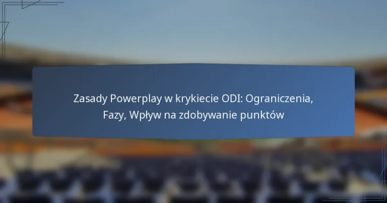 Zasady Powerplay w krykiecie ODI: Ograniczenia, Fazy, Wpływ na zdobywanie punktów
