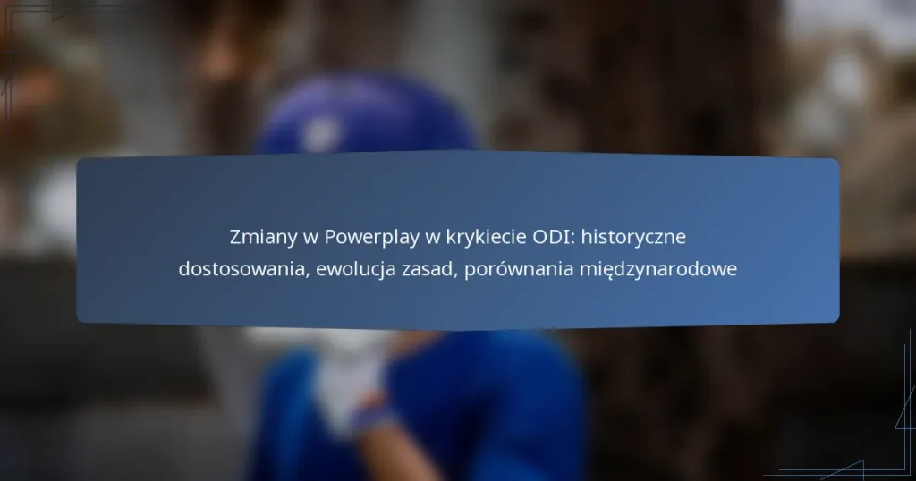Zmiany w Powerplay w krykiecie ODI: historyczne dostosowania, ewolucja zasad, porównania międzynarodowe