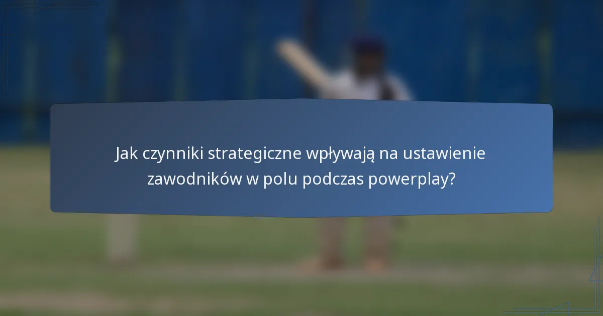 Jak czynniki strategiczne wpływają na ustawienie zawodników w polu podczas powerplay?