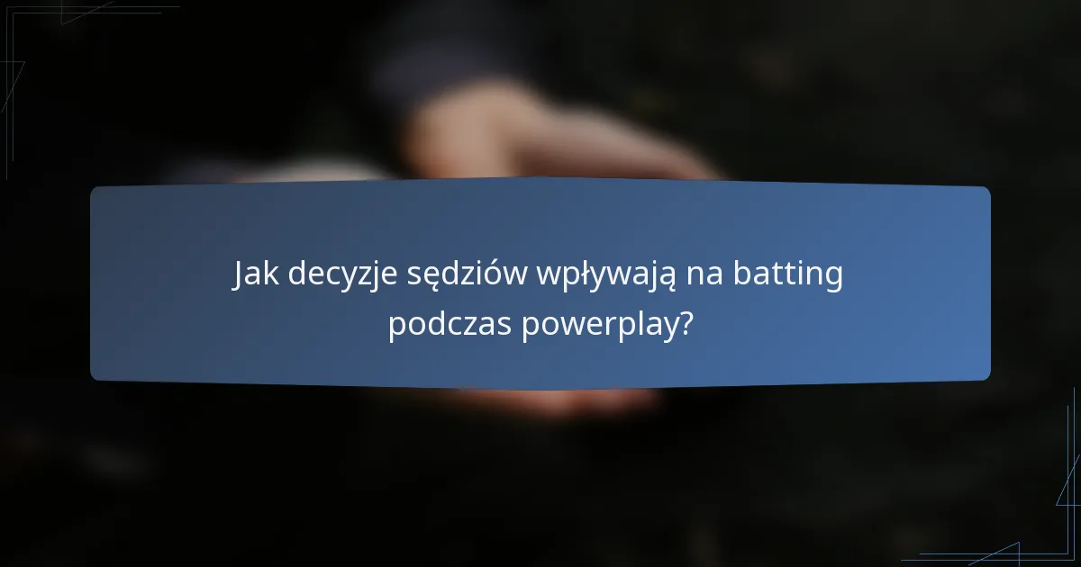 Jak decyzje sędziów wpływają na batting podczas powerplay?