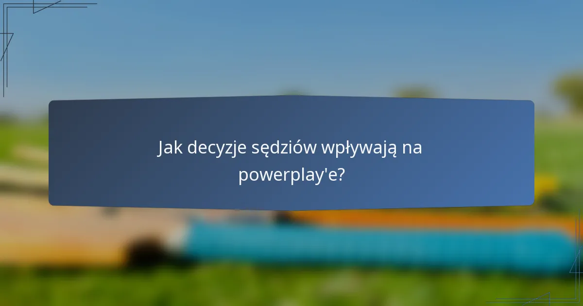 Jak decyzje sędziów wpływają na powerplay'e?