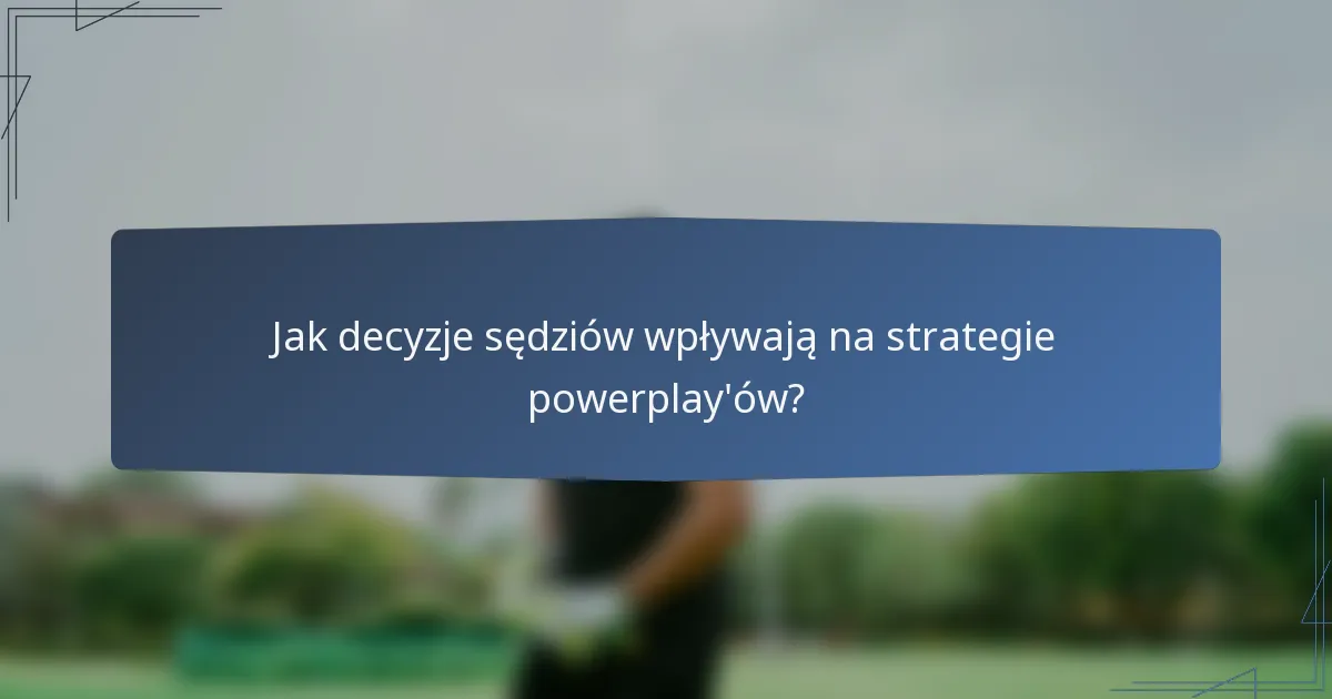 Jak decyzje sędziów wpływają na strategie powerplay'ów?