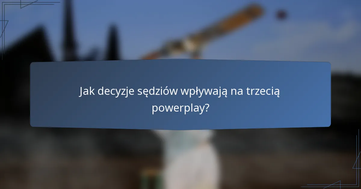 Jak decyzje sędziów wpływają na trzecią powerplay?