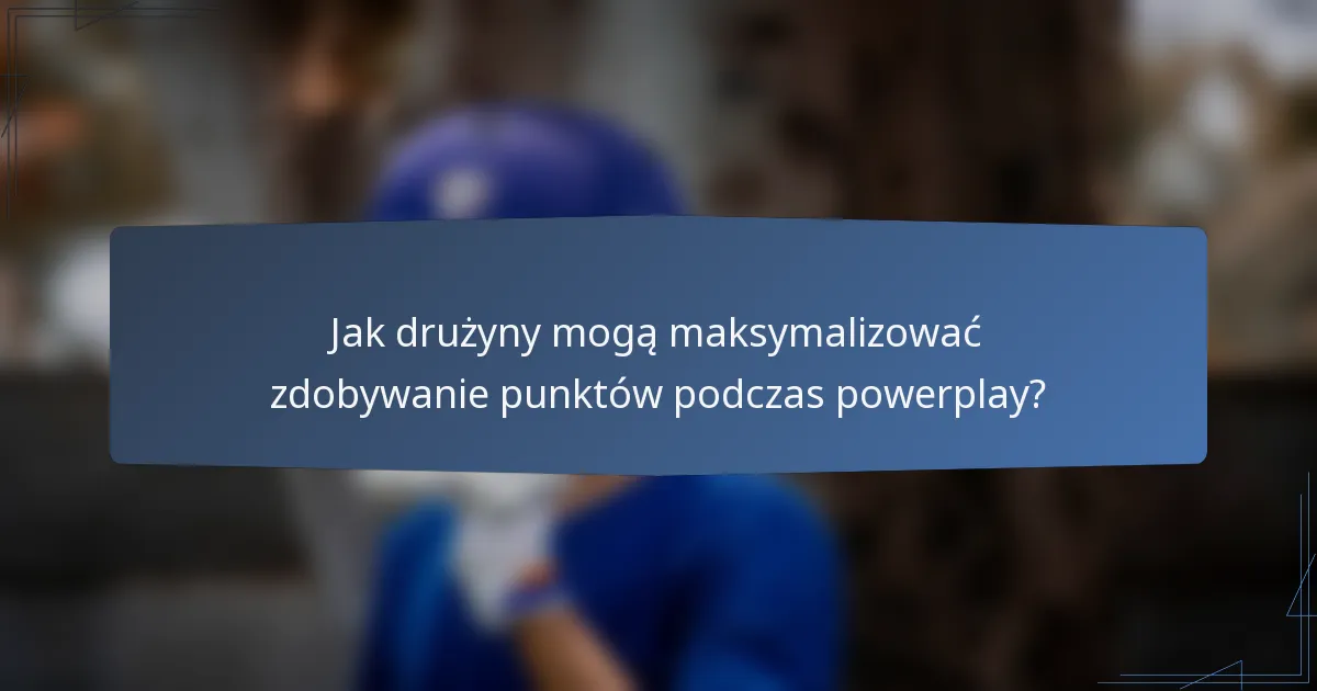 Jak drużyny mogą maksymalizować zdobywanie punktów podczas powerplay?