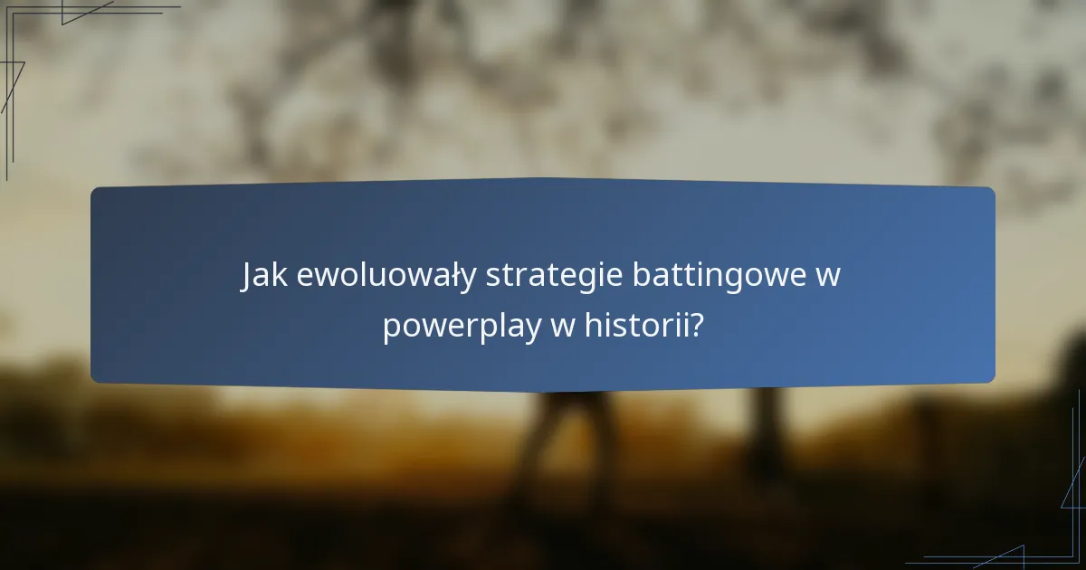 Jak ewoluowały strategie battingowe w powerplay w historii?