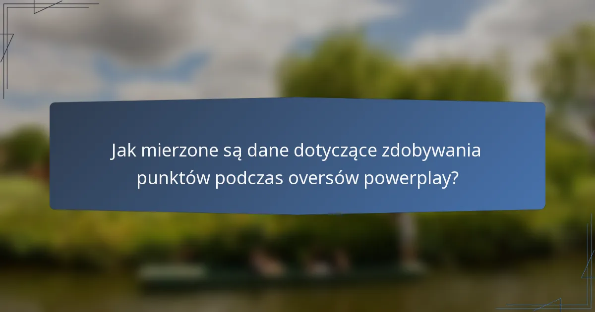 Jak mierzone są dane dotyczące zdobywania punktów podczas oversów powerplay?