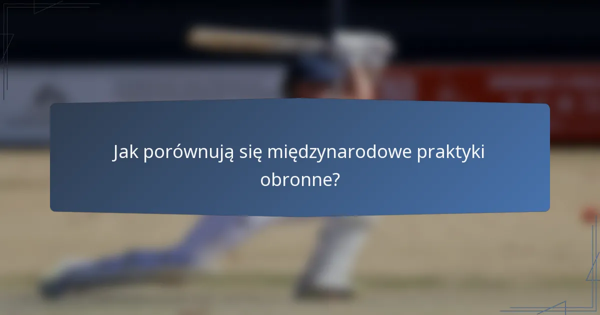 Jak porównują się międzynarodowe praktyki obronne?