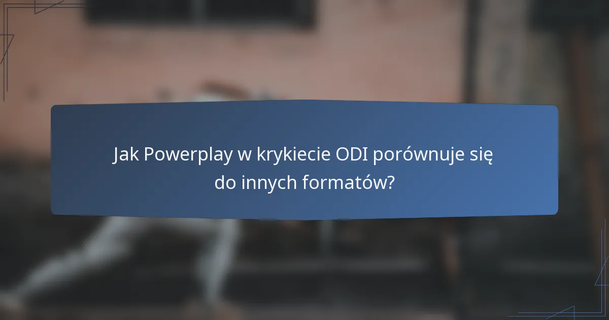 Jak Powerplay w krykiecie ODI porównuje się do innych formatów?