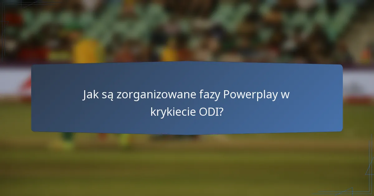 Jak są zorganizowane fazy Powerplay w krykiecie ODI?