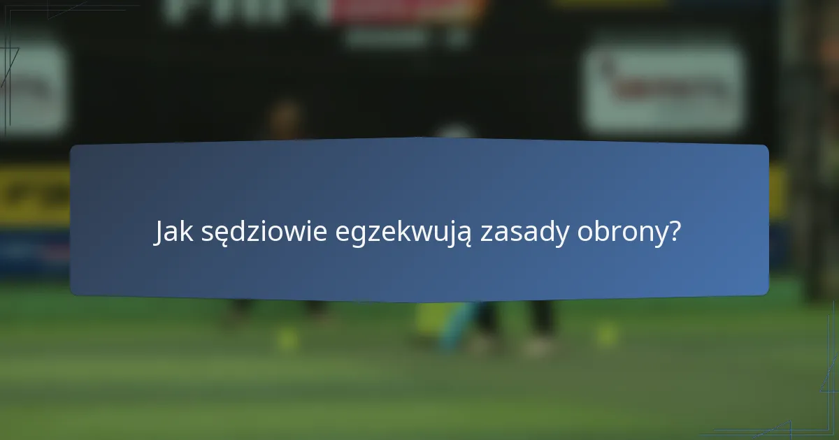 Jak sędziowie egzekwują zasady obrony?