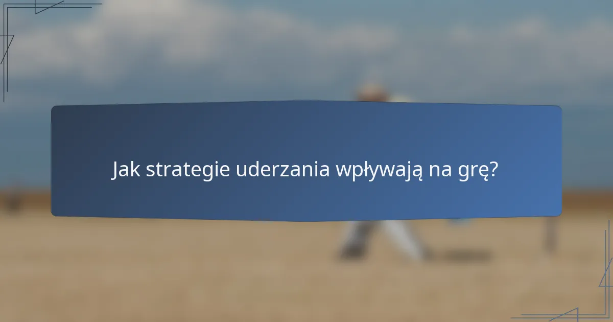 Jak strategie uderzania wpływają na grę?