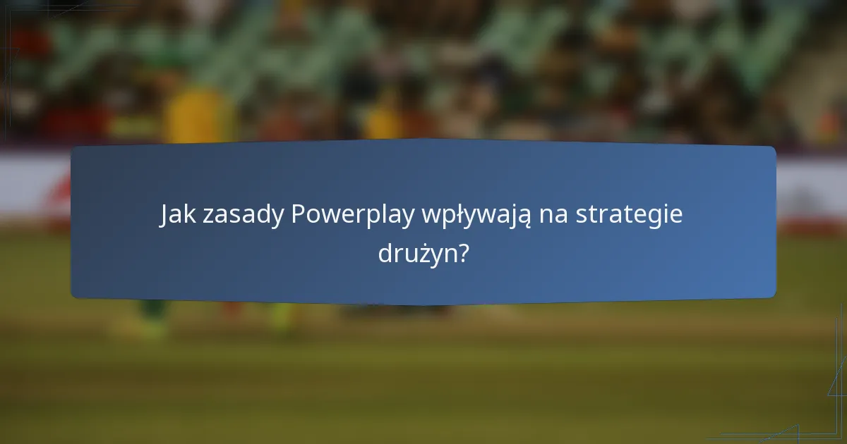 Jak zasady Powerplay wpływają na strategie drużyn?