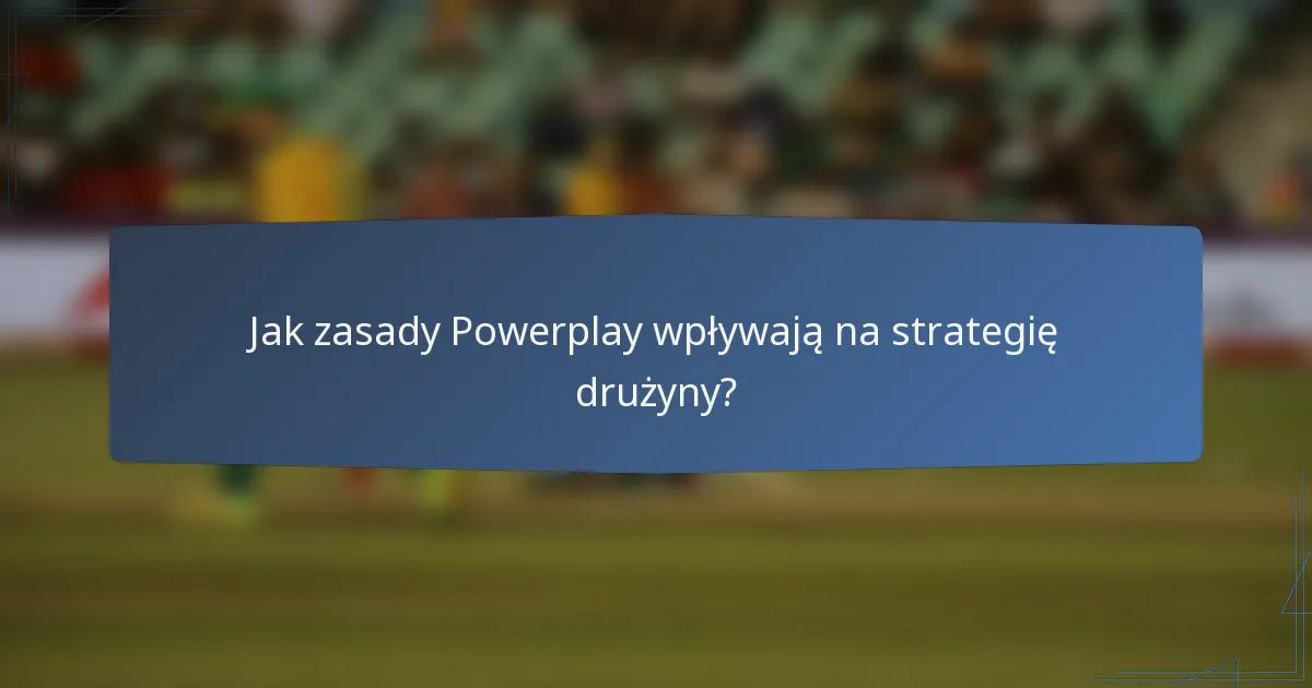 Jak zasady Powerplay wpływają na strategię drużyny?