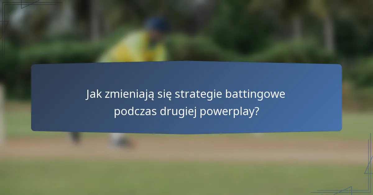 Jak zmieniają się strategie battingowe podczas drugiej powerplay?