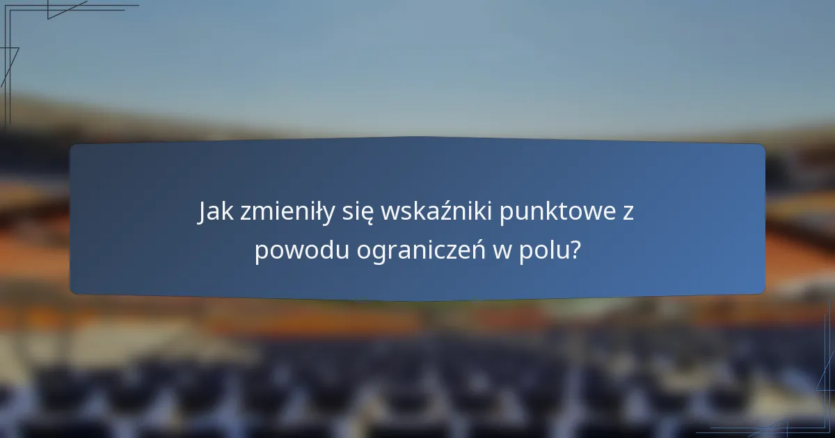 Jak zmieniły się wskaźniki punktowe z powodu ograniczeń w polu?
