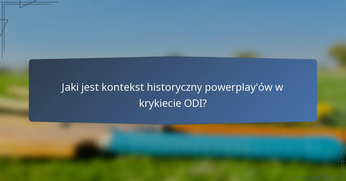 Jaki jest kontekst historyczny powerplay'ów w krykiecie ODI?