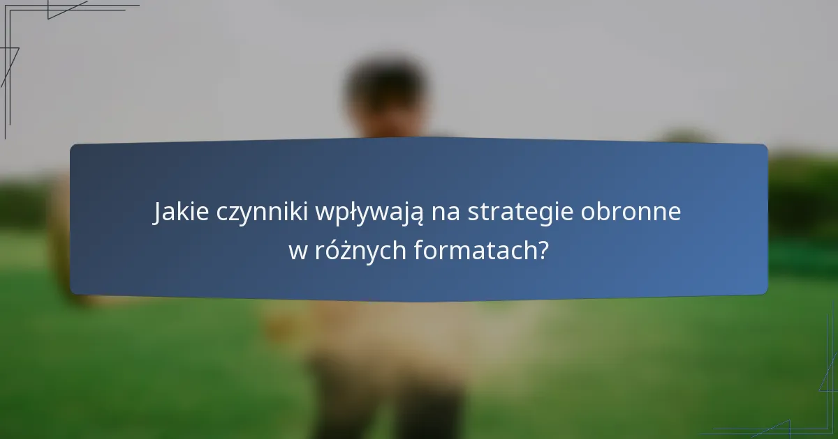 Jakie czynniki wpływają na strategie obronne w różnych formatach?