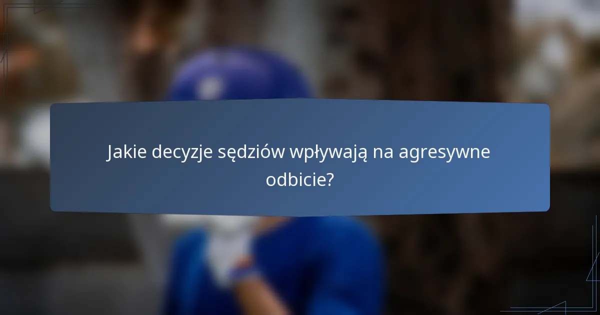 Jakie decyzje sędziów wpływają na agresywne odbicie?
