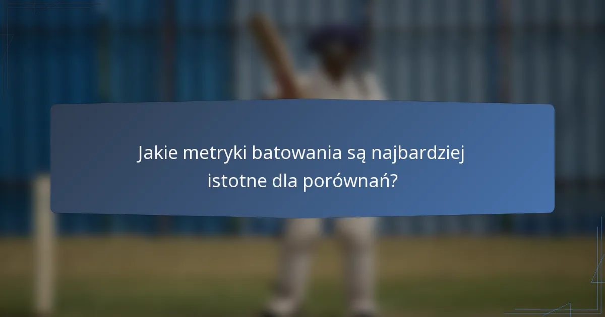Jakie metryki batowania są najbardziej istotne dla porównań?