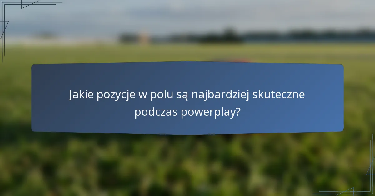 Jakie pozycje w polu są najbardziej skuteczne podczas powerplay?