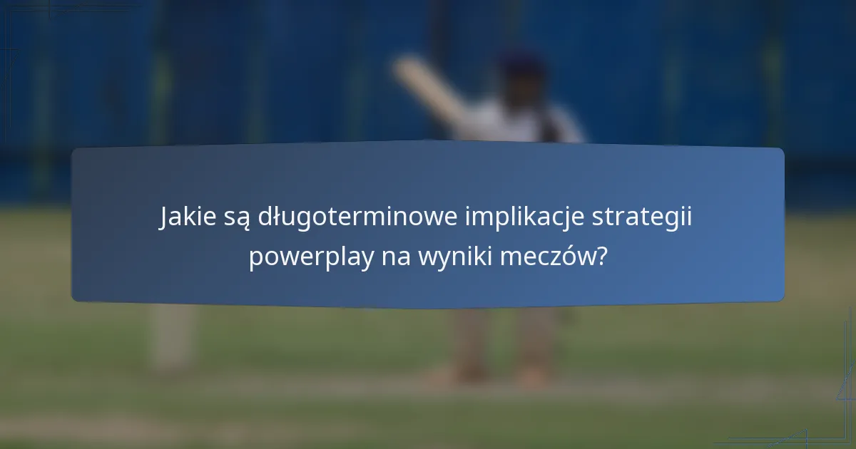 Jakie są długoterminowe implikacje strategii powerplay na wyniki meczów?