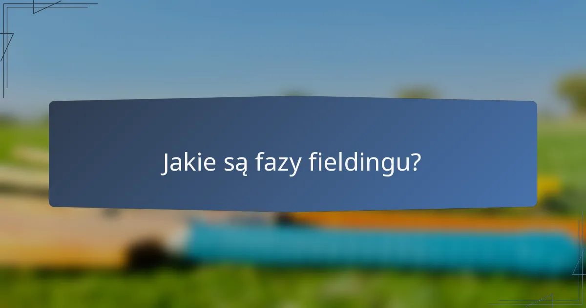 Jakie są fazy fieldingu?