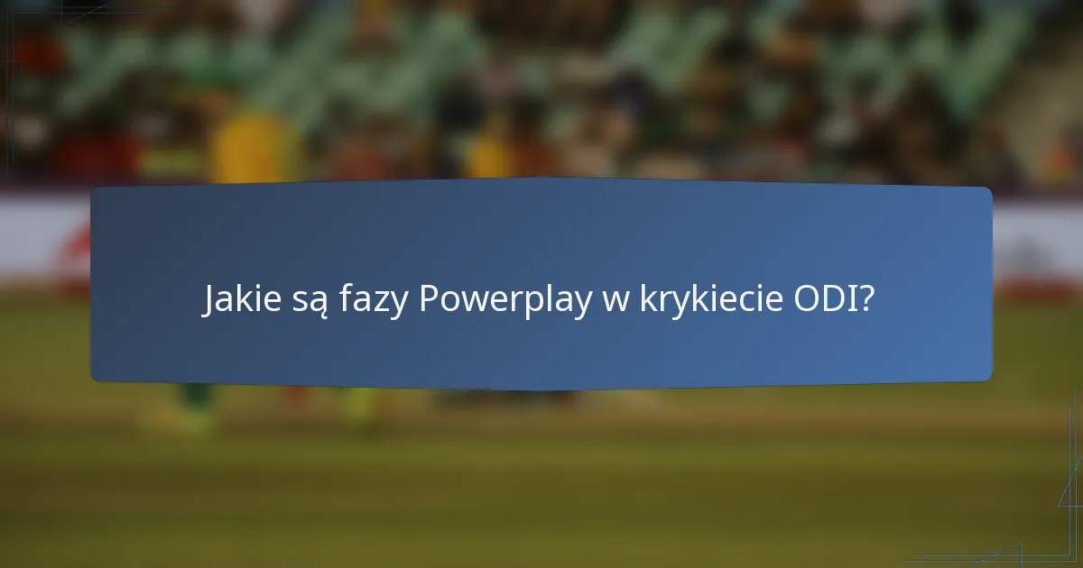Jakie są fazy Powerplay w krykiecie ODI?