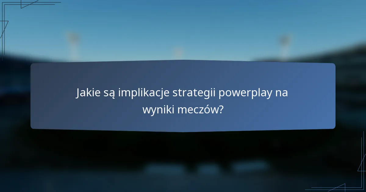 Jakie są implikacje strategii powerplay na wyniki meczów?