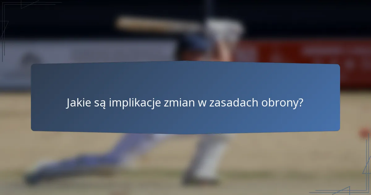 Jakie są implikacje zmian w zasadach obrony?