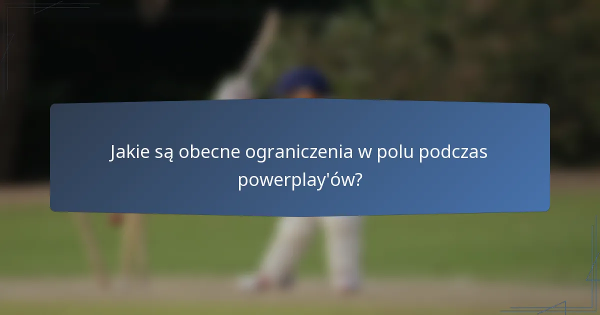 Jakie są obecne ograniczenia w polu podczas powerplay'ów?