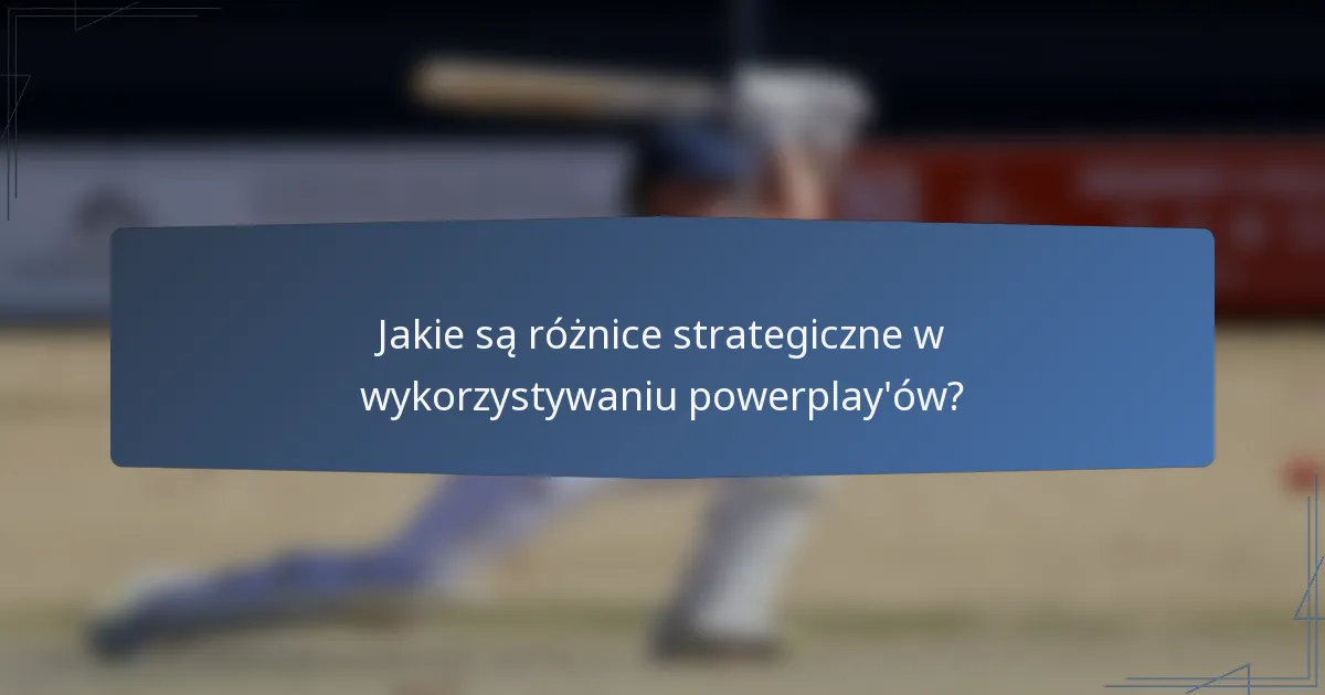 Jakie są różnice strategiczne w wykorzystywaniu powerplay'ów?