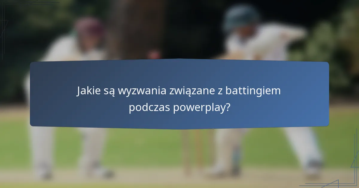 Jakie są wyzwania związane z battingiem podczas powerplay?