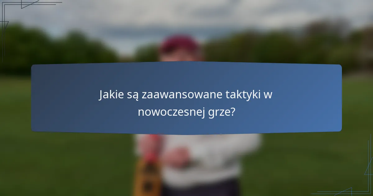 Jakie są zaawansowane taktyki w nowoczesnej grze?