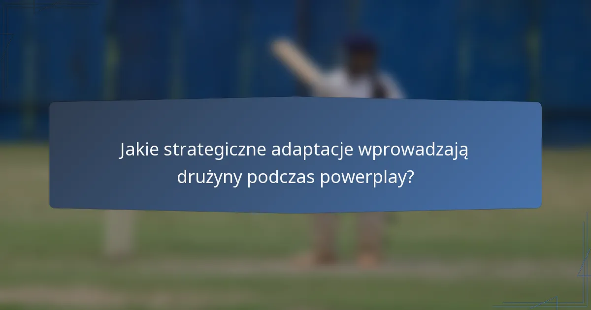 Jakie strategiczne adaptacje wprowadzają drużyny podczas powerplay?