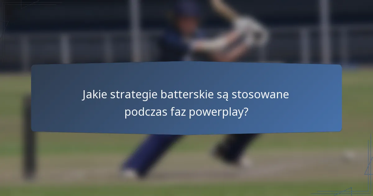 Jakie strategie batterskie są stosowane podczas faz powerplay?