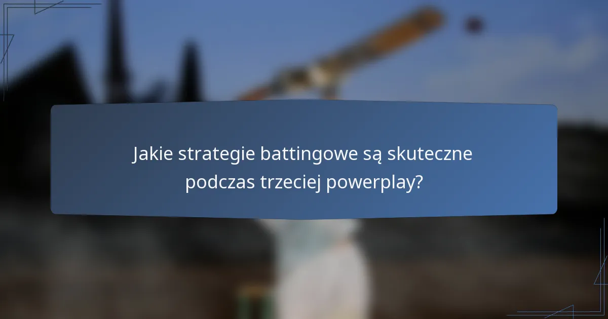 Jakie strategie battingowe są skuteczne podczas trzeciej powerplay?
