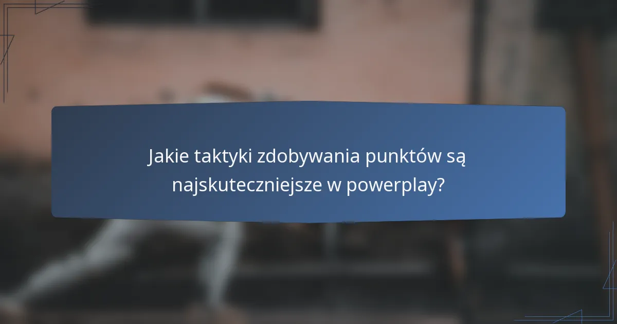 Jakie taktyki zdobywania punktów są najskuteczniejsze w powerplay?