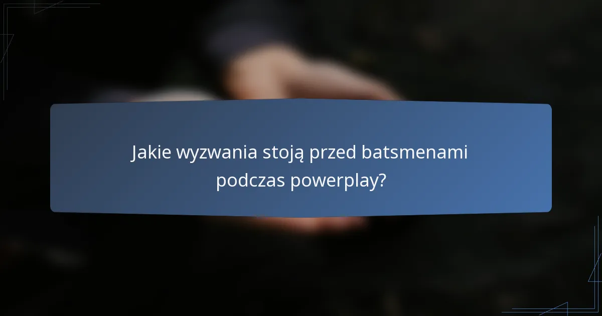 Jakie wyzwania stoją przed batsmenami podczas powerplay?
