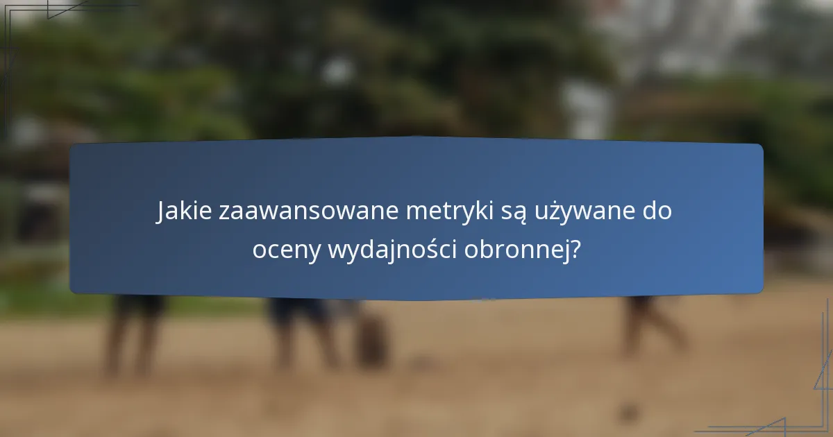 Jakie zaawansowane metryki są używane do oceny wydajności obronnej?