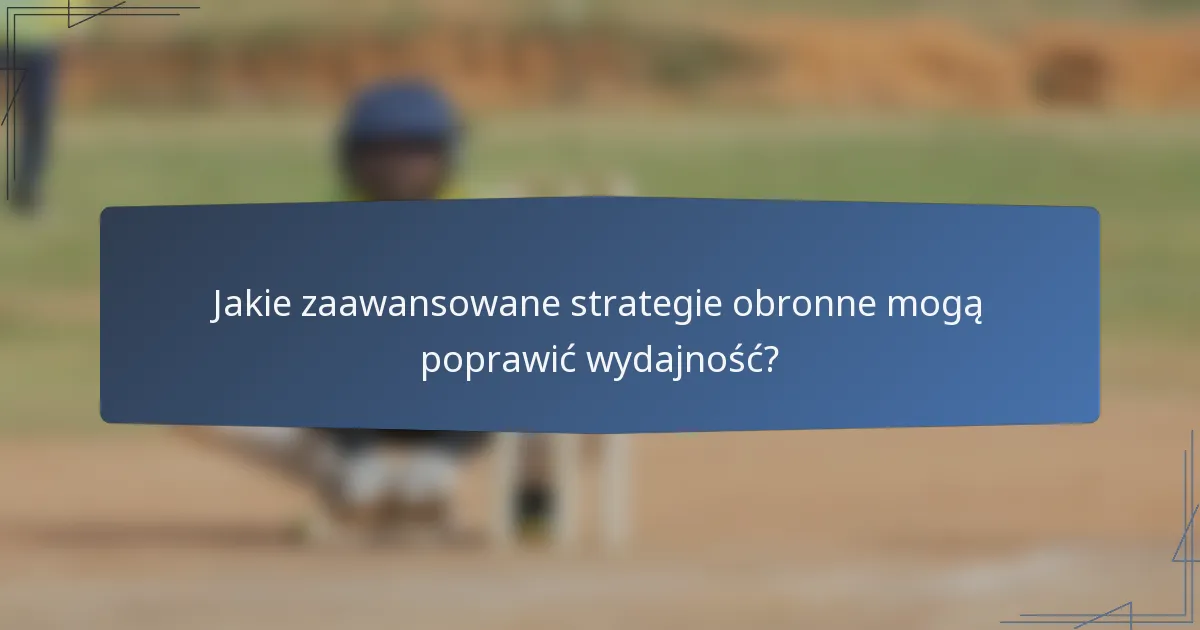 Jakie zaawansowane strategie obronne mogą poprawić wydajność?
