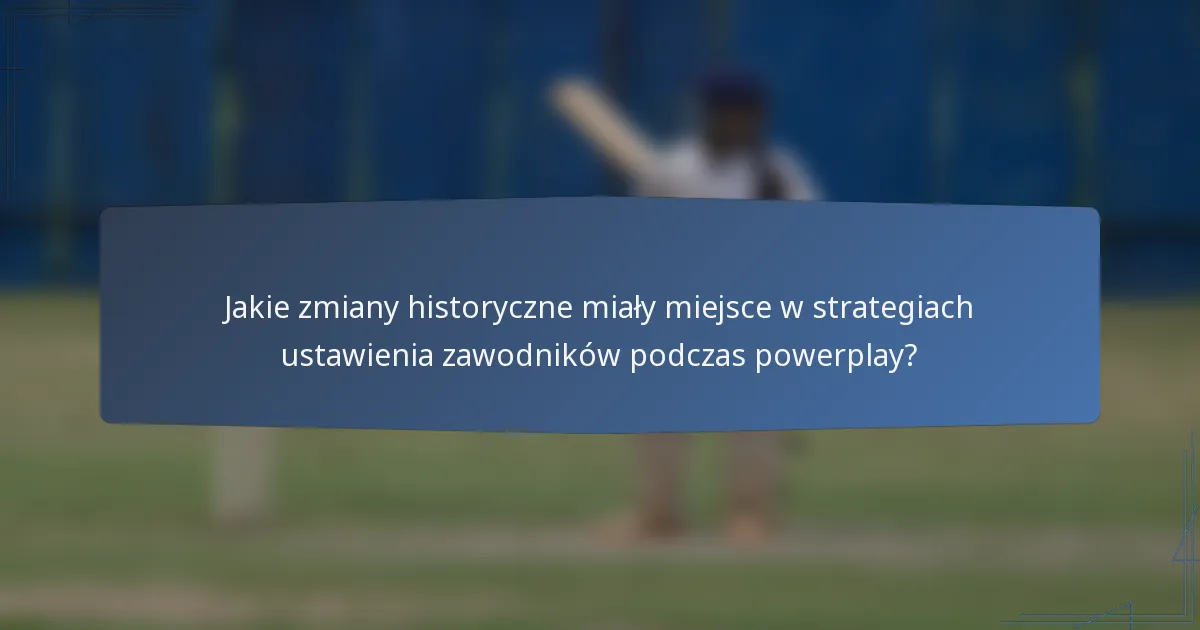 Jakie zmiany historyczne miały miejsce w strategiach ustawienia zawodników podczas powerplay?