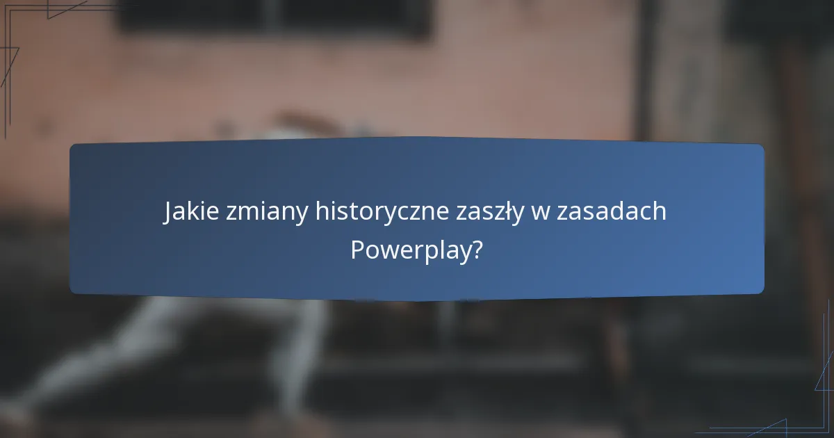 Jakie zmiany historyczne zaszły w zasadach Powerplay?