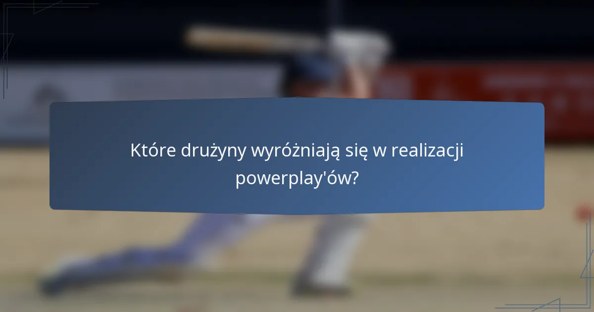 Które drużyny wyróżniają się w realizacji powerplay'ów?