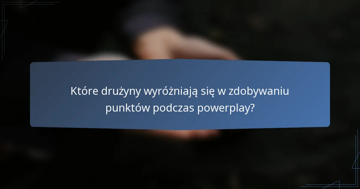 Które drużyny wyróżniają się w zdobywaniu punktów podczas powerplay?